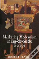 Marketing Modernism In Fin-De-Siecle Europe