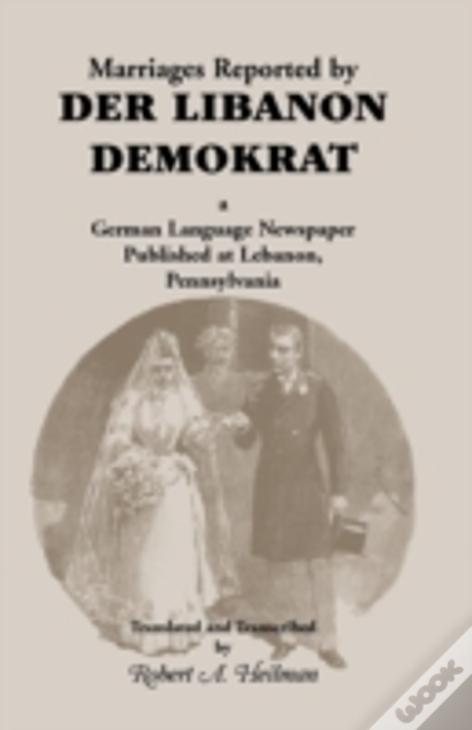 Marriages Reported By Der Libanon Demokrat: A German-Language Newspaper Published At Lebanon, Pennsylvania