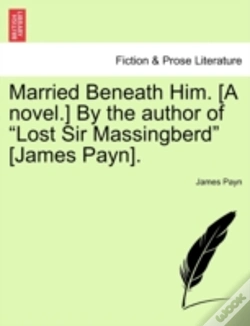 Capa do artigo Married Beneath Him. (A Novel.) By The Author Of "Lost Sir Massingberd" (James Payn).