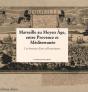 Marseille Au Moyen Âge, Entre Provence Et Méditerranée ; Les Horizons D'Une Ville Portuaire - Preview