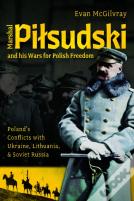 Marshal Pilsudski And His Wars For Polish Freedom