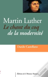 Martin Luther ; Le Chant Du Coq De La Modernité