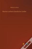 Martin Luthers Geistliche Lieder