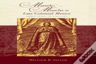 Marvels And Miracles In Late Colonial Mexico