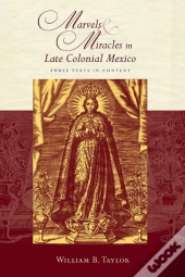 Marvels And Miracles In Late Colonial Mexico
