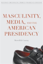 Masculinity, Media, And The American Presidency - Preview