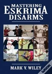 Mastering Eskrima Disarms