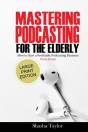 Mastering Podcasting  For The Elderly - Preview