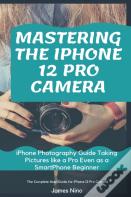 Mastering The Iphone 12 Pro Camera