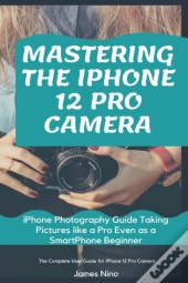 Mastering The Iphone 12 Pro Camera