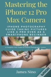 Mastering The Iphone 12 Pro Max Camera