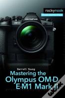 Mastering The Olympus Om-D E-M1 Mark Ii