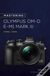 Mastering The Olympus Om-D E-M1 Mark Iii