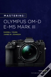 Mastering The Olympus Om-D E-M5 Mark Iii