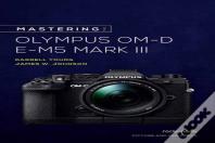 Mastering The Olympus Om-D E-M5 Mark Iii