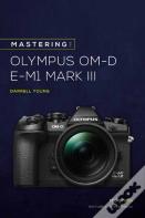 Mastering The Olympus Omd Em1 Mark Iii