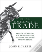 Mastering The Trade, Third Edition: Proven Techniques For Profiting From Intraday And Swing Trading Setups