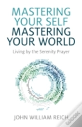 Mastering Your Self, Mastering Your World - Living By The Serenity Prayer