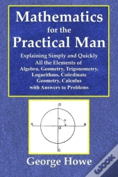 Mathematics For The Practical Man  -  Explaining Simply And Quickly All The Elements Of Algebra, Geometry, Trigonometry, Logarithms, Coo