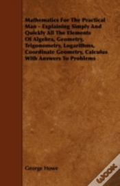 Capa do artigo Mathematics For The Practical Man - Explaining Simply And Quickly All The Elements Of Algebra, Geometry, Trigonometry, Logarithms, Coordinate Geometry, Calculus With Answers To Problems