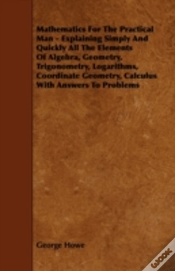 Capa do artigo Mathematics For The Practical Man - Explaining Simply And Quickly All The Elements Of Algebra, Geometry, Trigonometry, Logarithms, Coordinate Geometry, Calculus With Answers To Problems