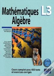 Mathématiques Algèbre ; L3 ; Cours Complet Avec 400 Tests Et Exercices Corrigés