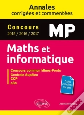 Mathématiques Et Informatique ; Mp ; Annales Corrigées Et Commentées ; Concours 2015/2016/2017