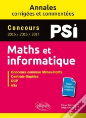 Mathématiques Et Informatique ; Psi ; Annales Corrigées Et Commentées ; Concours 2015/2016/2017