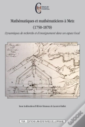 Mathématiques Et Mathématiciens À Metz (1750-1870) : Dynamiques De Recherche Et D'Enseignement Dans Un Espace Local