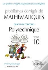 Mathématiques - Problèmes Corrigés Posés Aux Concours Polytechnique - 2014-2016 - Tome 10