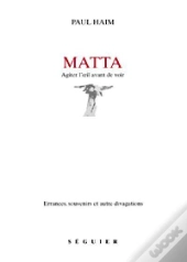 Matta ; Agiter L'Oeil Avant De Voir ; Errances Souvenirs Et Autres Divagations