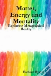 Matter, Energy And Mentality: Exploring Metaphysical Reality