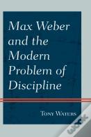 Max Weber And The Modern Problem Of Discipline