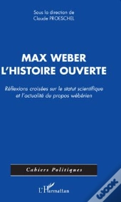 Max Weber ; L'Histoire Ouverte ; Réflexions Croisées Sur Le Statut Scientifique Et L'Actualité Du Propos Wébérien