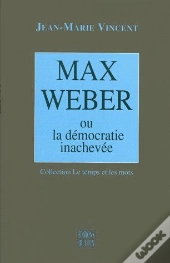 Max Weber Ou La Démocratie Inachevée