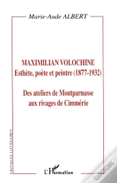 Maximilian Volochine ; Esthete Poete Et Peintre ; Des Ateliers De Montparnasse Aux Rivages De Cimmerie