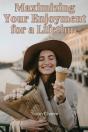 Maximizing Your Enjoyment For A Lifetime - Preview