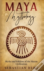 Maya Mythology: Myths And Folklore Of Th