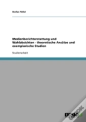 Medienberichterstattung Und Wahlabsichten - Theoretische Ansatze Und Exemplarische Studien