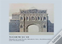 Medieval And Early Modern Art, Architecture And Archaeology In Norwich