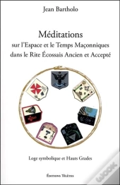 Méditations Sur L'Espace Et Le Temps Maconniques Dans Le Rite Ecossais Ancien Et Accepté