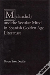 Melancholy And The Secular Mind In Spanish Golden Age Literature