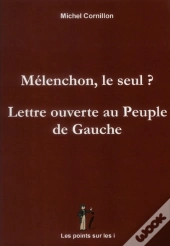 Melenchon, Le Seul ?  Lettre Ouverte Au Peuple De Gauche
