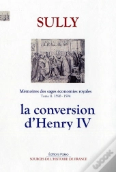 Mémoires Des Sages Économies Royales. T2 (1590-1594) La Conversion D'Henri Iv.