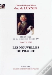 Mémoires Sur La Cour De Louis Xv Tome 7 ; Les Nouvelles De Prague ; Octobre-Décembre 1742 ; Documents De L'Année 1742