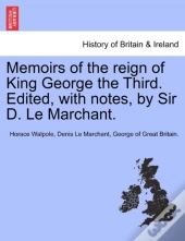Memoirs Of The Reign Of King George The Third. Edited, With Notes, By Sir D. Le Marchant.
