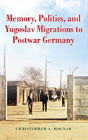Memory, Politics, And Yugoslav Migrations To Postwar Germany - Preview