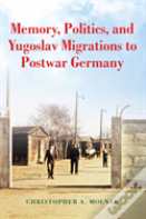 Memory, Politics, And Yugoslav Migrations To Postwar Germany