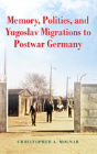 Memory, Politics, And Yugoslav Migrations To Postwar Germany - Preview