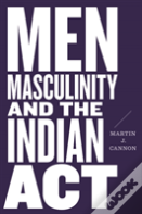 Men, Masculinity, And The Indian Act